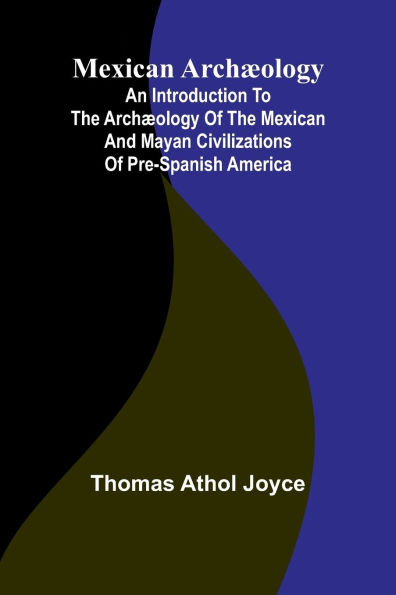 Mexican arch ology: an introduction to the arch ology of the Mexican and Mayan civilizations of pre-Spanish America