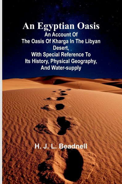 An Egyptian Oasis: An Account Of The Oasis Of Kharga In The Libyan Desert, With Special Reference To Its History, Physical Geography, And Water-Supply