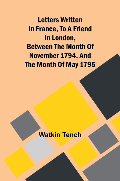 Letters Written In France, To A Friend In London, Between The Month Of November 1794, And The Month Of May 1795