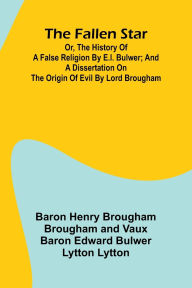 Book google download The Fallen Star, or, the History of a False Religion by E.L. Bulwer; And, A Dissertation on the Origin of Evil by Lord Brougham