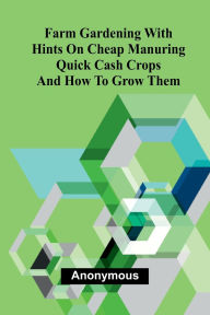 Downloading google books to computer Farm Gardening with Hints on Cheap Manuring; Quick Cash Crops and How to Grow Them English version 9789369059188 by Anonymous
