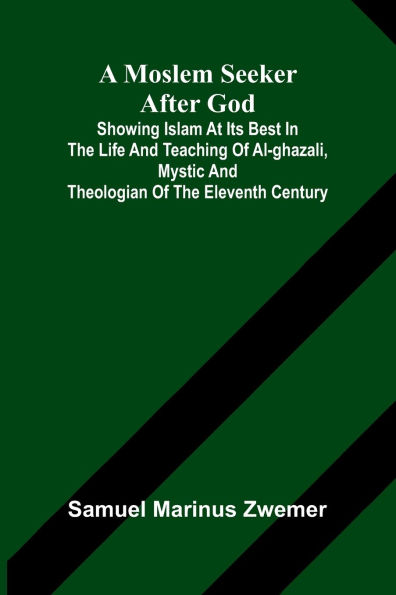 A Moslem seeker after God: showing Islam at its best in the life and teaching of al-Ghazali, mystic and theologian of the eleventh century