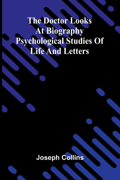 The doctor looks at biography: Psychological studies of life and letters