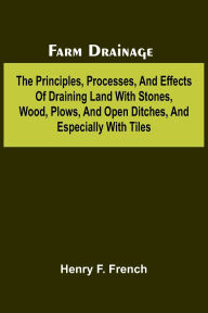 Ipod book download Farm drainage; The Principles, Processes, and Effects of Draining Land with Stones, Wood, Plows, and Open Ditches, and Especially with Tiles by Henry F French in English DJVU FB2 MOBI