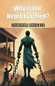 Title: Why is the Negro Lynched?, Author: Frederick Douglass
