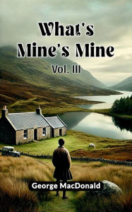 Title: What's Mine's Mine Vol. III, Author: George MacDonald