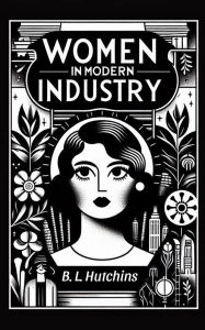 Title: Women in Modern Industry, Author: B. L. Hutchins