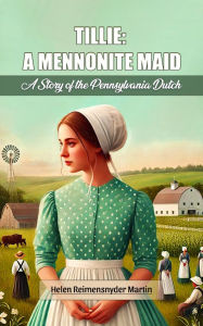 Title: Tillie: A Mennonite Maid A Story of the Pennsylvania Dutch, Author: Helen Reimensnyder Martin