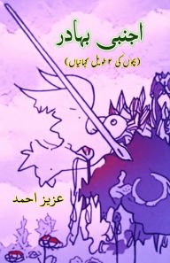 Title: Ajnabi Bahadur: (The brave Stranger, Kids Novelette), Author: Aziz Ahmad