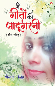Title: Main Geeton Ki Jadugarni (Geet Sangrah): मैं गीतों की जादूगरनी (गीत संग्रह), Author: Shailja Singh