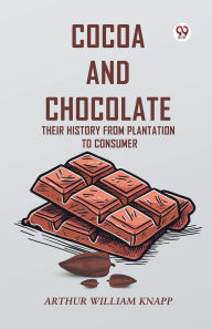 Title: Cocoa And Chocolate Their History From Plantation To Consumer, Author: Arthur William Knapp