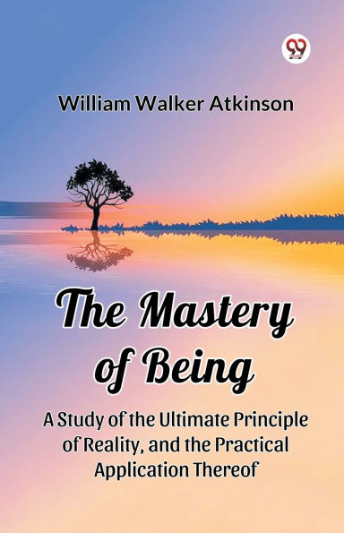 the Mastery of Being A Study Ultimate Principle Reality, and Practical Application Thereof