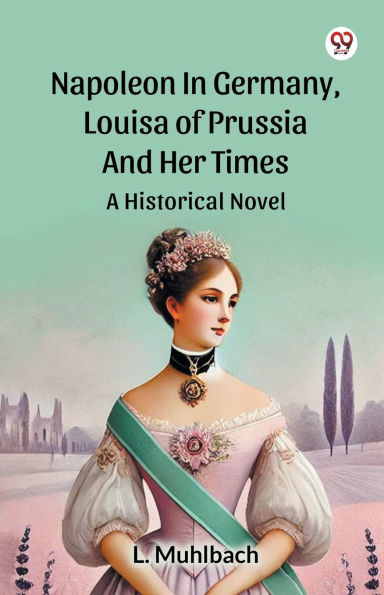 Napoleon Germany, Louisa Of Prussia And Her Times A Historical Novel