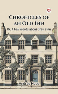 Title: Chronicles of an Old Inn Or, A Few Words about Gray's Inn, Author: Andree Hope