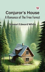 Title: Conjuror's House A Romance Of The Free Forest, Author: Stewart Edward White