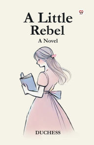 Title: A Little Rebel A Novel, Author: Duchess Duchess