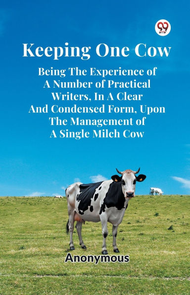 Keeping One Cow Being The Experience Of A Number Practical Writers, Clear And Condensed Form, Upon Management Single Milch