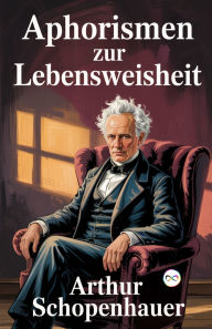 Title: Aphorismen zur Lebensweisheit, Author: Arthur Schopenhauer