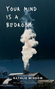 Title: Your Mind Is A Bedroom Burn it down, Breathe it in, Haunt it all, Author: Natalie Wisdom