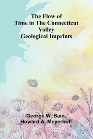 Download free kindle ebooks pc The Flow of Time in the Connecticut Valley: Geological Imprints by George W Bain, Howard A Meyerhoff 9789369870134