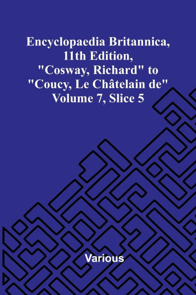 Encyclopaedia Britannica, 11th Edition, "Cosway, Richard" to "Coucy, Le Ch telain de" Volume 7, Slice 5