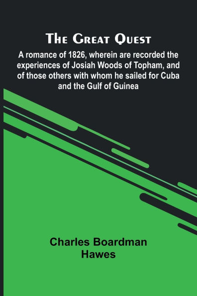The Great Quest; A Romance Of 1826, Wherein Are Recorded The Experiences Of Josiah Woods Of Topham, And Of Those Others With Whom He Sailed For Cuba And The Gulf Of Guinea