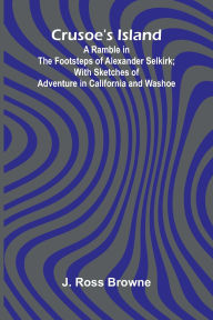 Free download of it bookstore Crusoe's Island: A Ramble in the Footsteps of Alexander Selkirk; With Sketches of Adventure in California and Washoe in English