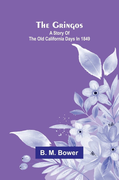 The Gringos; A Story Of The Old California Days In 1849