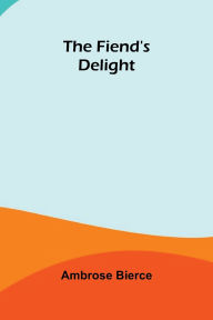 Title: The Fiend's Delight, Author: Ambrose Bierce