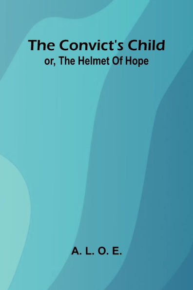 The Convict's Child: or, the helmet of hope.