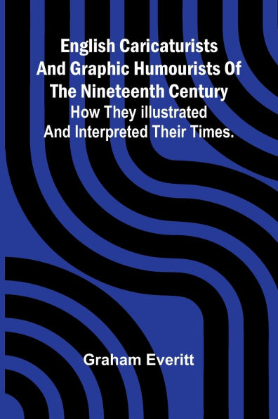 English Caricaturists and Graphic Humourists of the Nineteenth Century. How they Illustrated and Interpreted their Times.