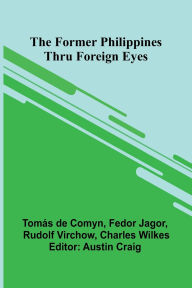 Ebook download pdf file The Former Philippines Thru Foreign Eyes by Tom S De Comyn, Fedor Jagor