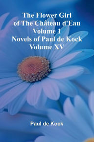 E book pdf gratis download The Flower Girl of The Ch teau d'Eau Volume 1 (Novels of Paul de Kock Volume XV) by Paul de Kock