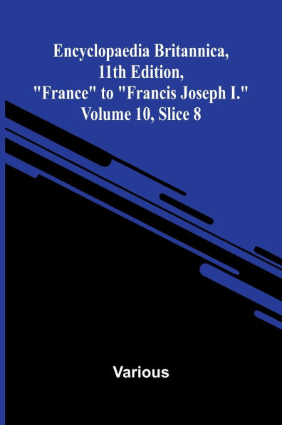 Encyclopaedia Britannica, 11th Edition, "France" to "Francis Joseph I." Volume 10, Slice 8