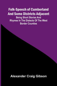 Spanish books download free Folk-Speech of Cumberland and Some Districts Adjacent; Being Short Stories and Rhymes in the Dialects of the West Border Counties