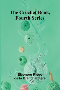 Free downloads for kindle books online The Crochet Book, Fourth Series DJVU by El Onore Riego de la Branchardi Re