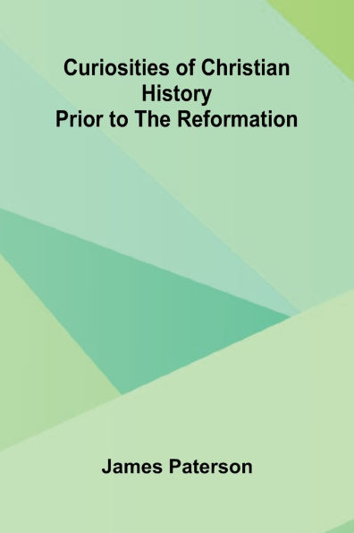 Curiosities Of Christian History Prior To The Reformation