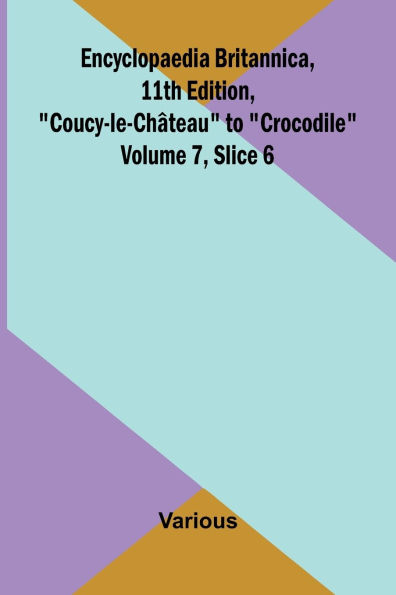Encyclopaedia Britannica, 11th Edition, "Coucy-le-Ch teau" to "Crocodile" Volume 7, Slice 6