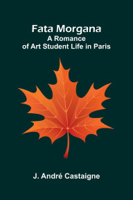 Ebook download kostenlos deutsch Fata Morgana: A Romance of Art Student Life in Paris by J Andr (English literature) iBook