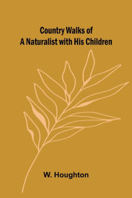 Title: Country Walks of a Naturalist with His Children, Author: W Houghton