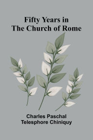 Free ebook download by isbn Fifty Years in the Church of Rome by Charles Paschal Telesphore Chiniquy  9789369878260 in English