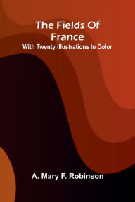 Free downloading online books The fields of France: with twenty illustrations in color English version by A Mary F Robinson