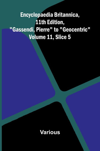Encyclopaedia Britannica, 11th Edition, "Gassendi, Pierre" to "Geocentric" Volume 11, Slice 5