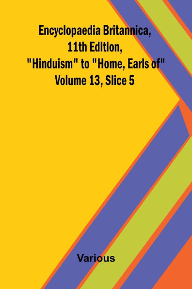 Encyclopaedia Britannica, 11th Edition, "Hinduism" to "Home, Earls of" Volume 13, Slice 5