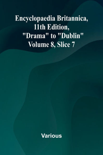 Encyclopaedia Britannica, 11th Edition, "Drama" to "Dublin" Volume 8, Slice 7
