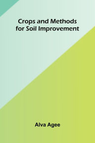 Title: Crops and Methods for Soil Improvement, Author: Alva Agee