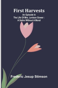 Download free books on pc First harvests: An episode in the life of Mrs. Levison Gower: A satire without a moral