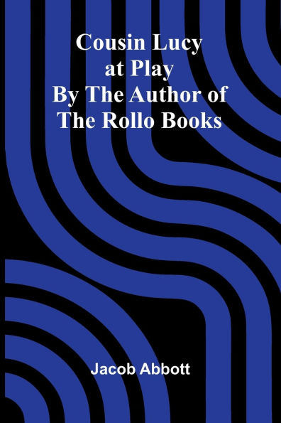 Cousin Lucy at Play; By the Author of the Rollo Books