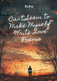 Title: Can't Seem to Make Myself Write Love Poems, Author: Echo