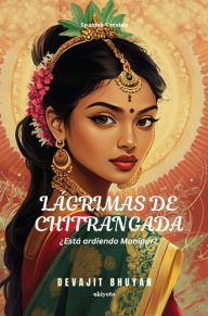 Title: Lágrimas de Chitrangada ¿Está ardiendo Manipur?, Author: Devajit Bhuyan